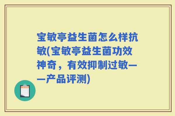 宝敏亭益生菌怎么样抗敏(宝敏亭益生菌功效神奇,有效抑制——产品评测) 宝敏亭益生菌怎么样抗敏(宝敏亭益生菌功效神奇,有效抑制——产品评测)