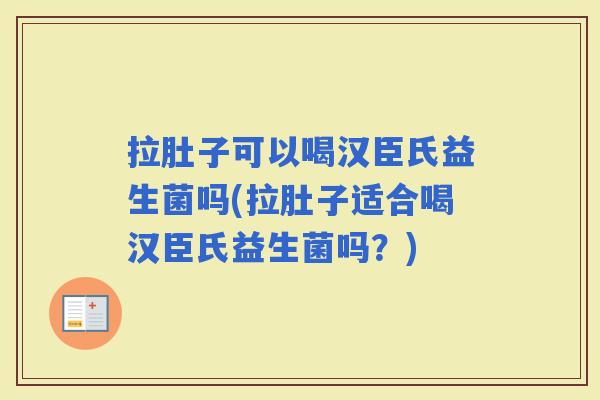 拉肚子可以喝汉臣氏益生菌吗(拉肚子适合喝汉臣氏益生菌吗？)