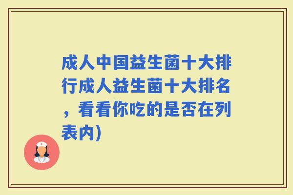 成人中国益生菌十大排行成人益生菌十大排名，看看你吃的是否在列表内)