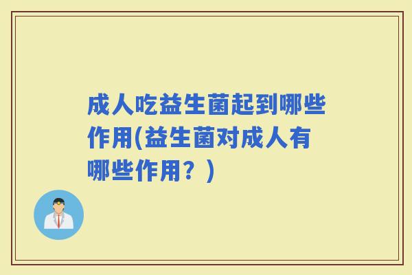 成人吃益生菌起到哪些作用(益生菌对成人有哪些作用？)