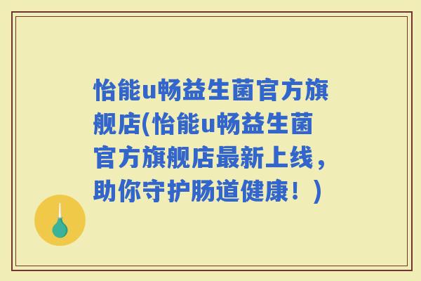 怡能u畅益生菌官方旗舰店(怡能u畅益生菌官方旗舰店新上线,助你守护肠道健康!) 怡能u畅益生菌官方旗舰店(怡能u畅益生菌官方旗舰店新上线,助你守护肠道健康!)