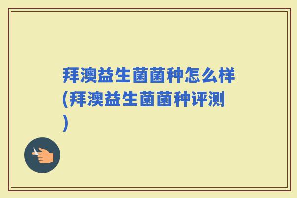 拜澳益生菌菌种怎么样(拜澳益生菌菌种评测)
