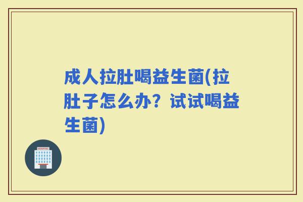 成人拉肚喝益生菌(拉肚子怎么办?试试喝益生菌) 成人拉肚喝益生菌(拉肚子怎么办?试试喝益生菌)