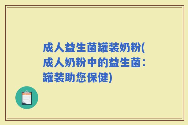 成人益生菌罐装奶粉(成人奶粉中的益生菌:罐装助您保健) 成人益生菌罐装奶粉(成人奶粉中的益生菌:罐装助您保健)