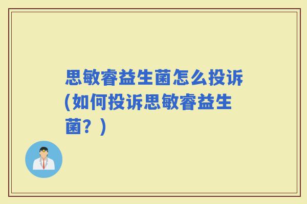 思敏睿益生菌怎么投诉(如何投诉思敏睿益生菌？)