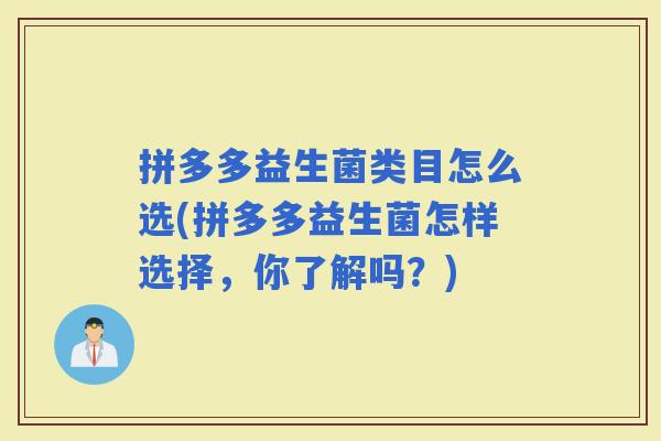 拼多多益生菌类目怎么选(拼多多益生菌怎样选择,你了解吗?) 拼多多益生菌类目怎么选(拼多多益生菌怎样选择,你了解吗?)