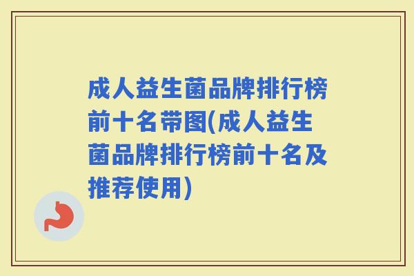 成人益生菌品牌排行榜前十名带图(成人益生菌品牌排行榜前十名及推荐使用)