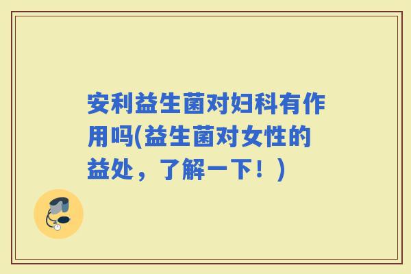 安利益生菌对有作用吗(益生菌对女性的益处，了解一下！)