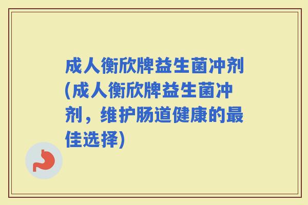 成人衡欣牌益生菌冲剂(成人衡欣牌益生菌冲剂，维护肠道健康的佳选择)