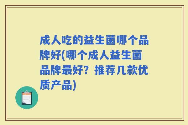 成人吃的益生菌哪个品牌好(哪个成人益生菌品牌好？推荐几款优质产品)