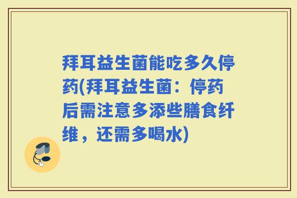拜耳益生菌能吃多久停药(拜耳益生菌：停药后需注意多添些膳食纤维，还需多喝水)