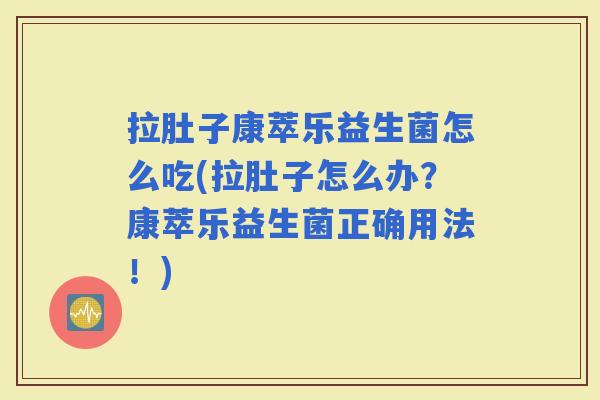 拉肚子康萃乐益生菌怎么吃(拉肚子怎么办?康萃乐益生菌正确用法!) 拉肚子康萃乐益生菌怎么吃(拉肚子怎么办?康萃乐益生菌正确用法!)