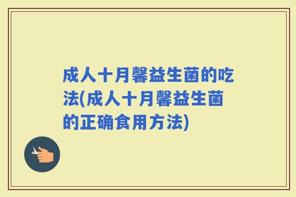 成人十月馨益生菌的吃法(成人十月馨益生菌的正确食用方法) 成人十月馨益生菌的吃法(成人十月馨益生菌的正确食用方法)