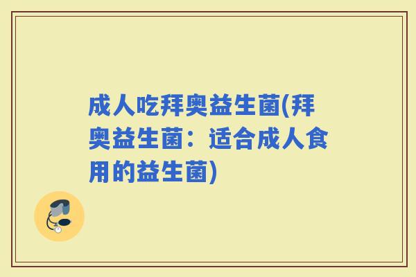 成人吃拜奥益生菌(拜奥益生菌:适合成人食用的益生菌) 成人吃拜奥益生菌(拜奥益生菌:适合成人食用的益生菌)