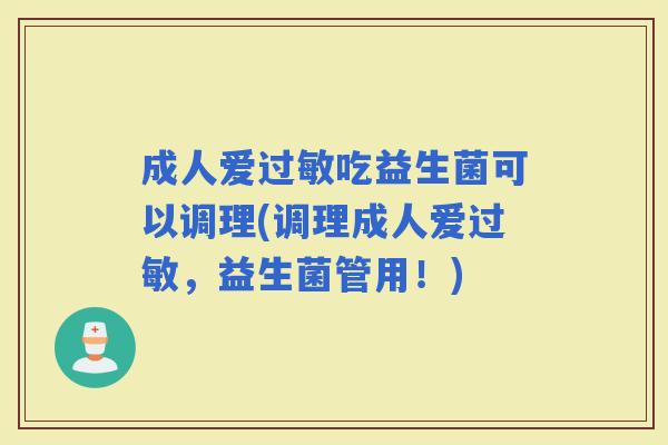 成人爱吃益生菌可以调理(调理成人爱,益生菌管用!) 成人爱吃益生菌可以调理(调理成人爱,益生菌管用!)