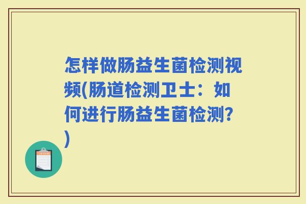 怎样做肠益生菌检测视频(肠道检测卫士：如何进行肠益生菌检测？)