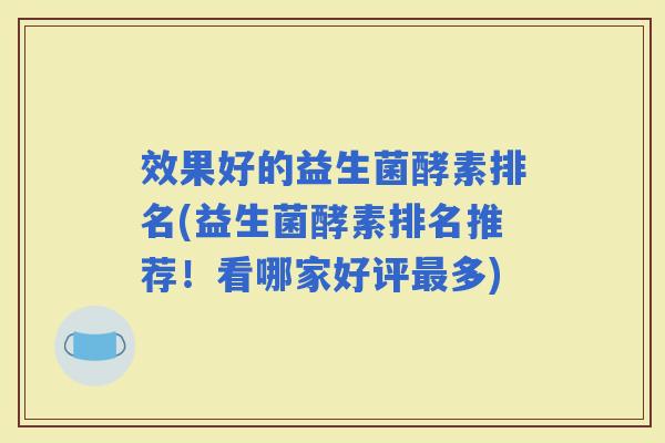 效果好的益生菌酵素排名(益生菌酵素排名推荐！看哪家好评多)