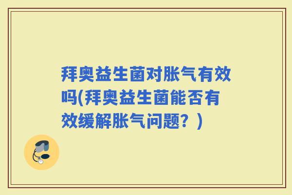 拜奥益生菌对有效吗(拜奥益生菌能否有效缓解问题?) 拜奥益生菌对有效吗(拜奥益生菌能否有效缓解问题?)