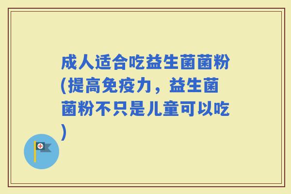 成人适合吃益生菌菌粉(提高力，益生菌菌粉不只是儿童可以吃)