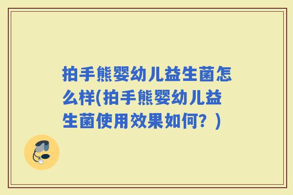 拍手熊婴幼儿益生菌怎么样(拍手熊婴幼儿益生菌使用效果如何?) 拍手熊婴幼儿益生菌怎么样(拍手熊婴幼儿益生菌使用效果如何?)