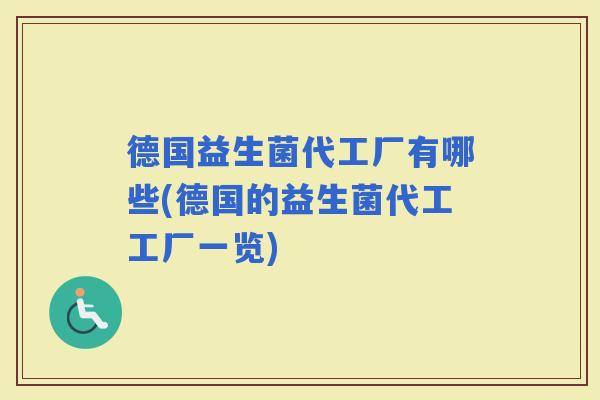 德国益生菌代工厂有哪些(德国的益生菌代工工厂一览) 德国益生菌代工厂有哪些(德国的益生菌代工工厂一览)