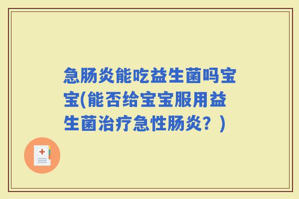 急能吃益生菌吗宝宝(能否给宝宝服用益生菌急性？)