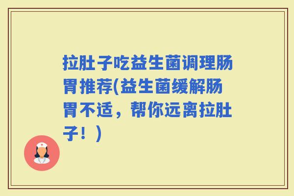 拉肚子吃益生菌调理肠胃推荐(益生菌缓解肠胃不适，帮你远离拉肚子！)