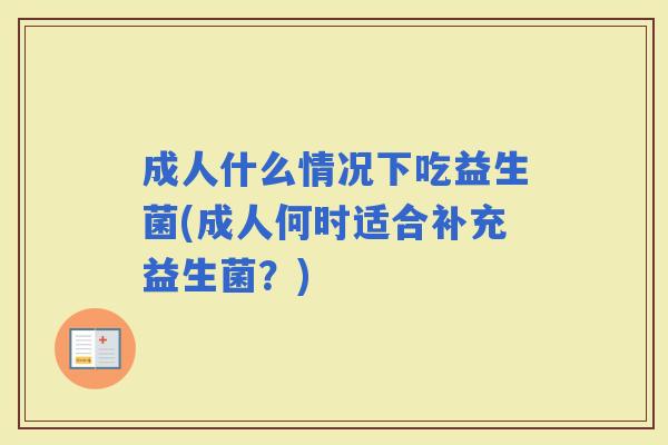成人什么情况下吃益生菌(成人何时适合补充益生菌?) 成人什么情况下吃益生菌(成人何时适合补充益生菌?)