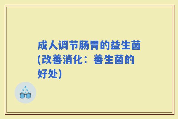 成人调节肠胃的益生菌(改善消化：善生菌的好处)