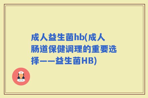 成人益生菌hb(成人肠道保健调理的重要选择——益生菌HB)