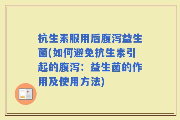 抗生素服用后益生菌(如何避免抗生素引起的:益生菌的作用及使用方法) 抗生素服用后益生菌(如何避免抗生素引起的:益生菌的作用及使用方法)