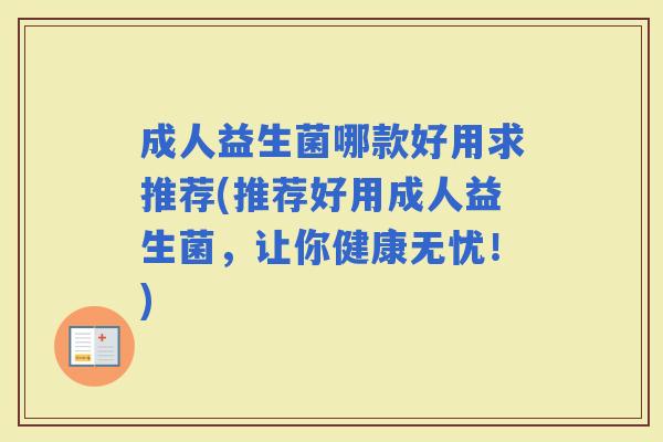 成人益生菌哪款好用求推荐(推荐好用成人益生菌，让你健康无忧！)
