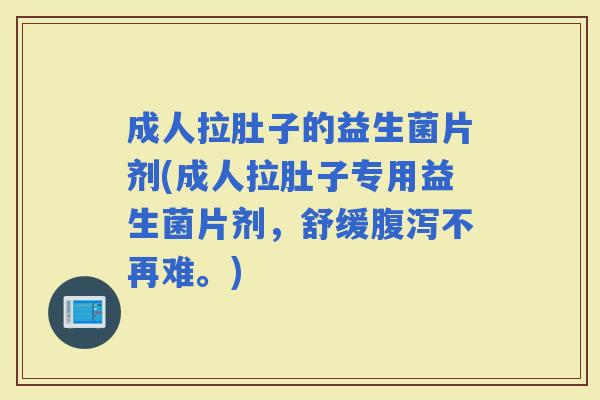 成人拉肚子的益生菌片剂(成人拉肚子专用益生菌片剂，舒缓不再难。)