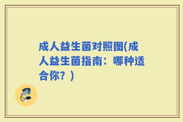 成人益生菌对照图(成人益生菌指南:哪种适合你?) 成人益生菌对照图(成人益生菌指南:哪种适合你?)