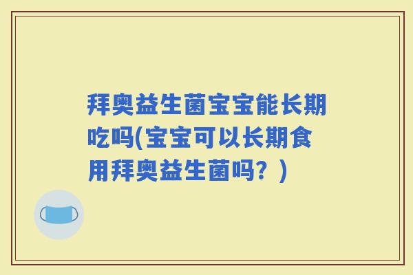 拜奥益生菌宝宝能长期吃吗(宝宝可以长期食用拜奥益生菌吗？)