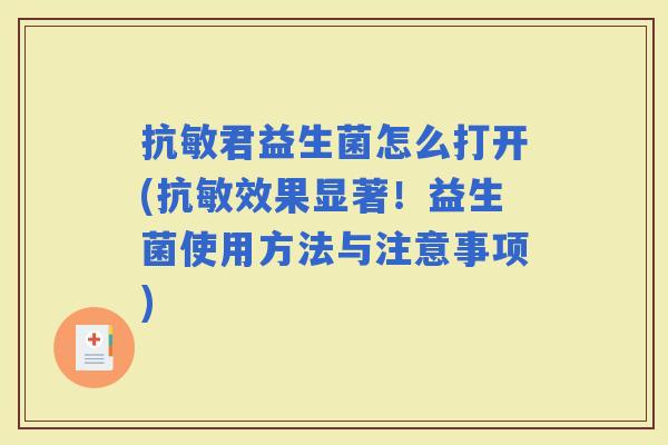 抗敏君益生菌怎么打开(抗敏效果显著！益生菌使用方法与注意事项)