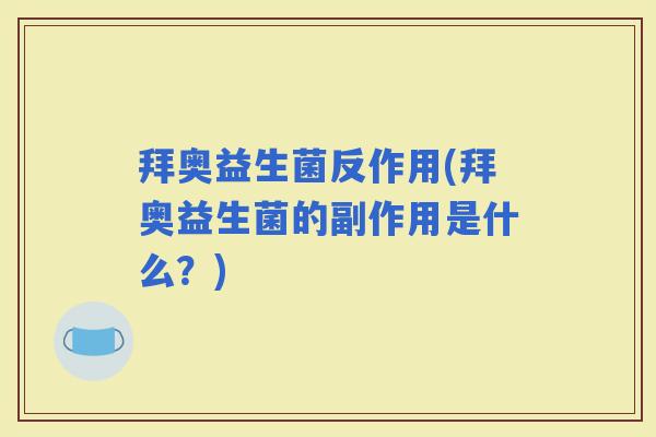 拜奥益生菌反作用(拜奥益生菌的副作用是什么?) 拜奥益生菌反作用(拜奥益生菌的副作用是什么?)