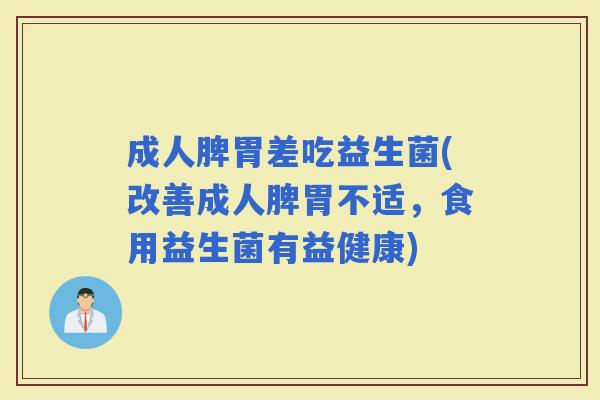 成人脾胃差吃益生菌(改善成人脾胃不适,食用益生菌有益健康) 成人脾胃差吃益生菌(改善成人脾胃不适,食用益生菌有益健康)