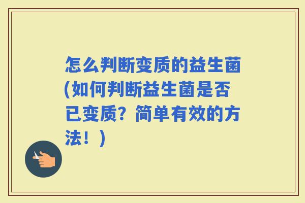 怎么判断变质的益生菌(如何判断益生菌是否已变质?简单有效的方法!) 怎么判断变质的益生菌(如何判断益生菌是否已变质?简单有效的方法!)
