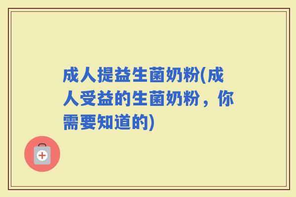 成人提益生菌奶粉(成人受益的生菌奶粉,你需要知道的) 成人提益生菌奶粉(成人受益的生菌奶粉,你需要知道的)