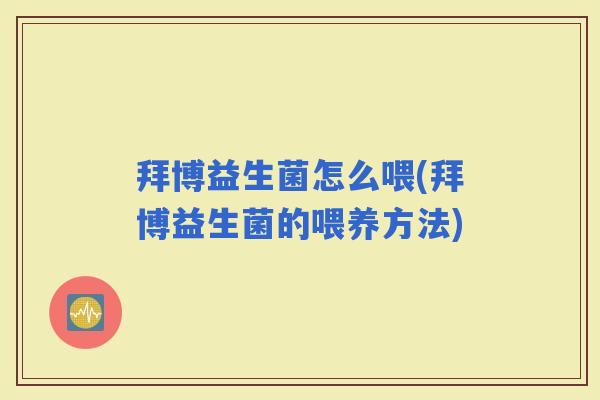 拜博益生菌怎么喂(拜博益生菌的喂养方法) 拜博益生菌怎么喂(拜博益生菌的喂养方法)