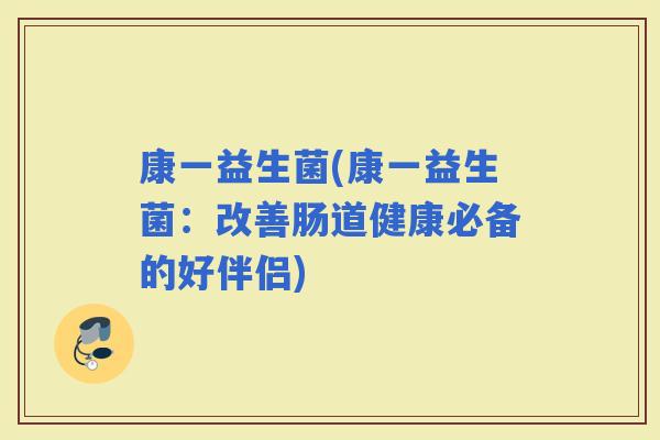 康一益生菌(康一益生菌：改善肠道健康必备的好伴侣)