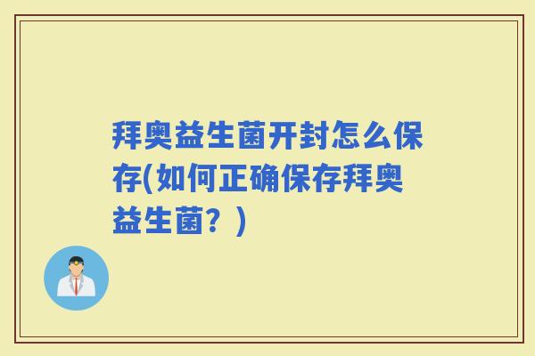 拜奥益生菌开封怎么保存(如何正确保存拜奥益生菌?) 拜奥益生菌开封怎么保存(如何正确保存拜奥益生菌?)