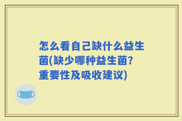 怎么看自己缺什么益生菌(缺少哪种益生菌?重要性及吸收建议) 怎么看自己缺什么益生菌(缺少哪种益生菌?重要性及吸收建议)