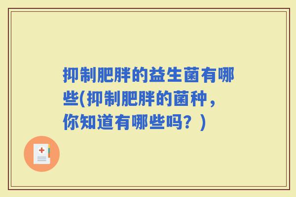 抑制的益生菌有哪些(抑制的菌种,你知道有哪些吗?) 抑制的益生菌有哪些(抑制的菌种,你知道有哪些吗?)