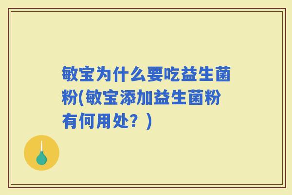 敏宝为什么要吃益生菌粉(敏宝添加益生菌粉有何用处？)