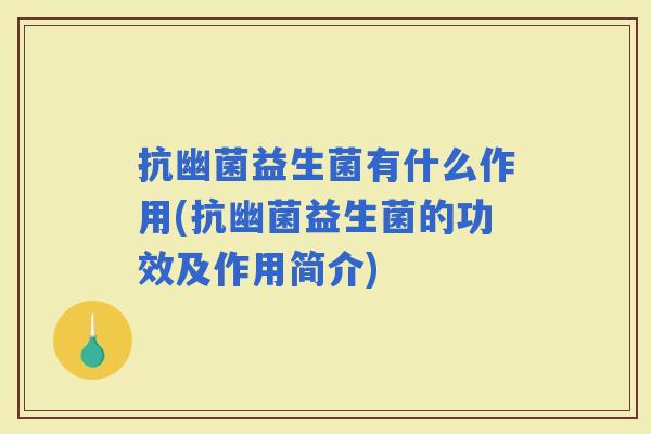 抗幽菌益生菌有什么作用(抗幽菌益生菌的功效及作用简介) 抗幽菌益生菌有什么作用(抗幽菌益生菌的功效及作用简介)