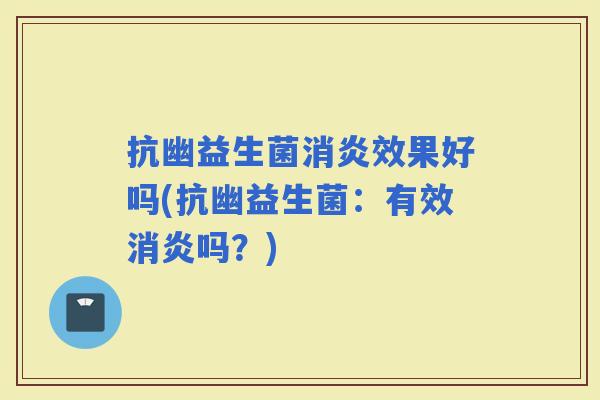抗幽益生菌效果好吗(抗幽益生菌:有效吗?) 抗幽益生菌效果好吗(抗幽益生菌:有效吗?)