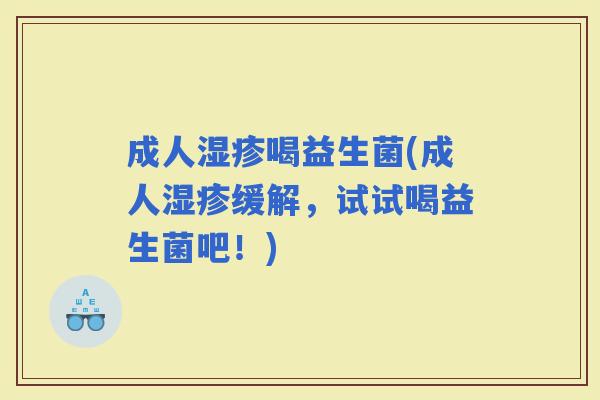 成人喝益生菌(成人缓解，试试喝益生菌吧！)