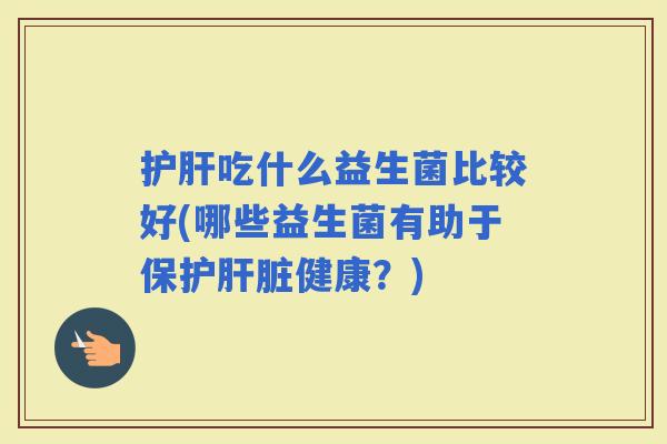 吃什么益生菌比较好(哪些益生菌有助于保护健康？)
